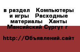  в раздел : Компьютеры и игры » Расходные материалы . Ханты-Мансийский,Сургут г.